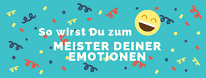 So wirst Du zum Meister Deiner Emotionen